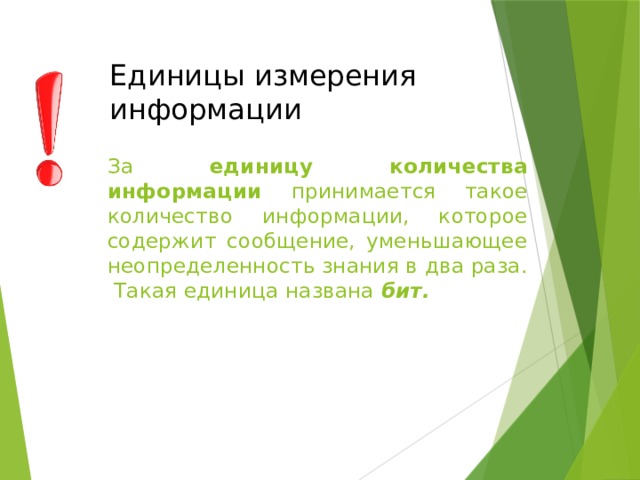 Единицы измерения информации За единицу количества информации принимается такое количество информации, которое содержит сообщение, уменьшающее неопределенность знания в два раза.  Такая единица названа бит. 