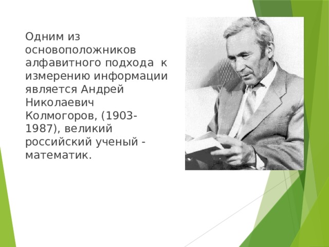 Одним из основоположников алфавитного подхода к измерению информации является Андрей Николаевич Колмогоров, (1903-1987), великий российский ученый - математик.   