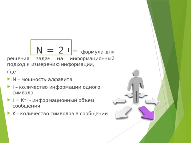  N = 2 I – формула для решения задач на информационный подход к измерению информации, где N – мощность алфавита i – количество информации одного символа  I = K*i - информационный объем сообщения K - количество символов в сообщении 