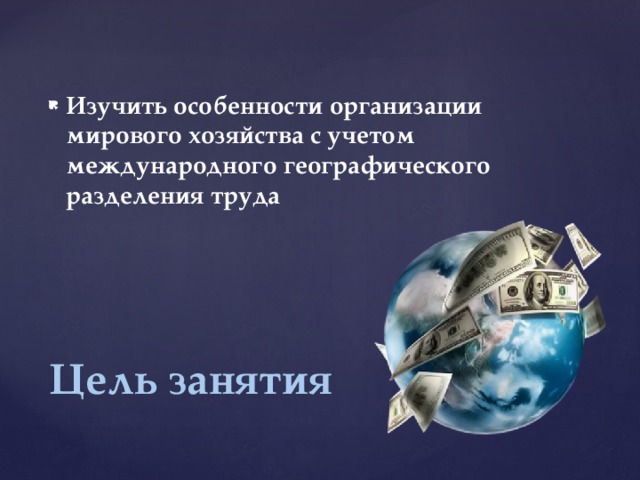 Изучить особенности организации мирового хозяйства с учетом международного географического разделения труда