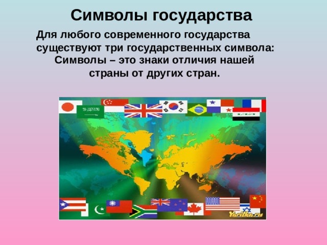 Символы государства Для любого современного государства существуют три государственных символа:   Символы – это знаки отличия нашей страны от других стран. 