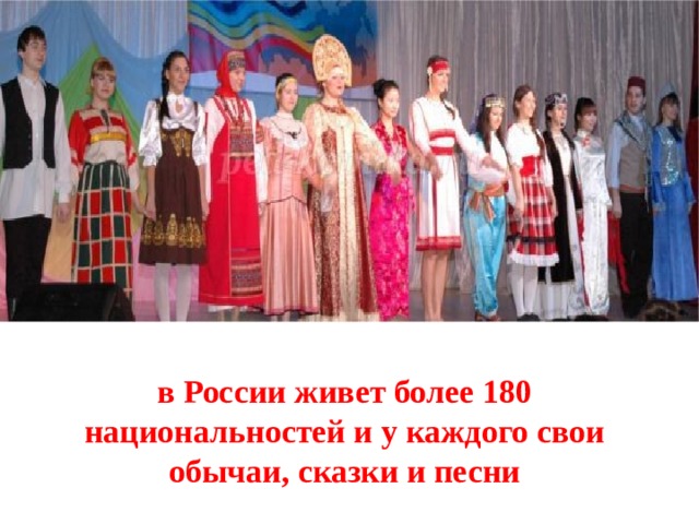 в России живет более 180 национальностей и у каждого свои обычаи, сказки и песни 