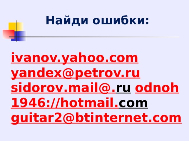 Найди ошибки: i vanov. yahoo . com yandex@petrov.ru s idorov . mail @ . ru  odnoh 1946:// hotmail . com  guitar 2@ btinternet . com 