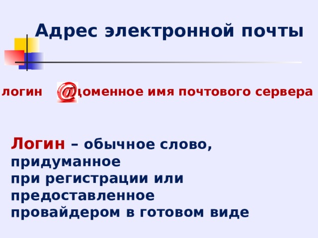 Адрес электронной почты логин доменное имя почтового сервера Логин  – обычное слово, придуманное при регистрации или предоставленное провайдером в готовом виде 