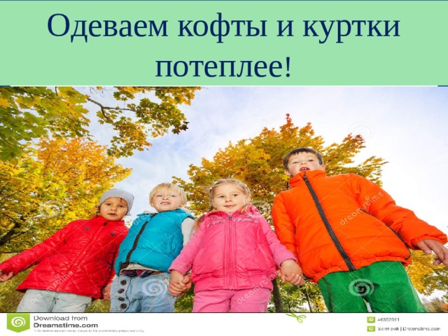 Одеваем кофты и куртки потеплее ! 