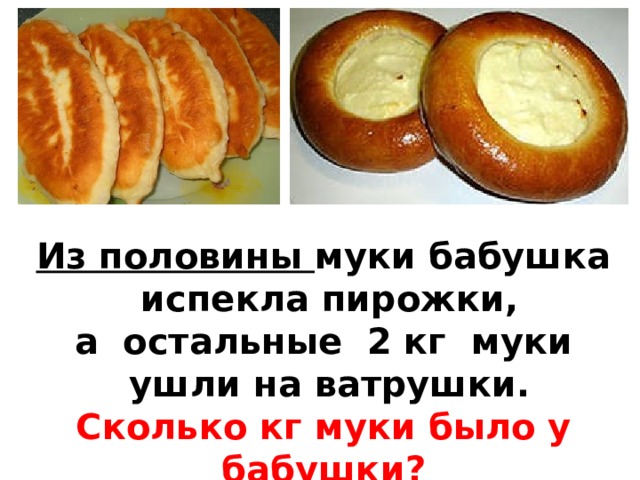 Из половины муки бабушка  испекла пирожки, а остальные 2 кг муки  ушли на ватрушки. Сколько кг муки было у бабушки?  