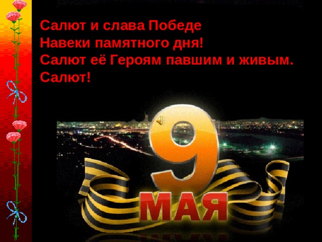Салют и слава Победе Навеки памятного дня! Салют её Героям павшим и живым. Салют!     