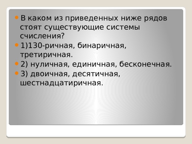 В каком из приведенных ниже рядов стоят существующие системы счисления? 1)130-ричная, бинаричная, третиричная. 2) нуличная, единичная, бесконечная. 3) двоичная, десятичная, шестнадцатиричная. 