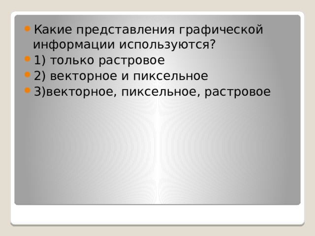 Какие представления графической информации используются? 1) только растровое 2) векторное и пиксельное 3)векторное, пиксельное, растровое 