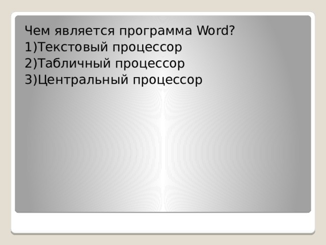 Чем является программа Word? 1)Текстовый процессор 2)Табличный процессор 3)Центральный процессор 