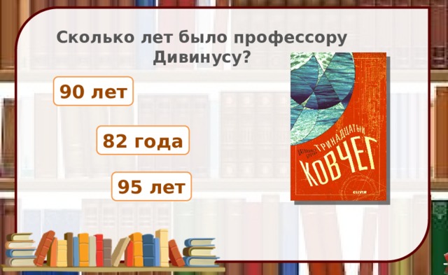 Сколько лет было профессору Дивинусу? 90 лет 82 года 95 лет 