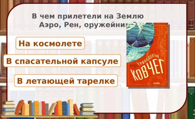 В чем прилетели на Землю Аэро, Рен, оружейник ? На космолете В спасательной капсуле В летающей тарелке 