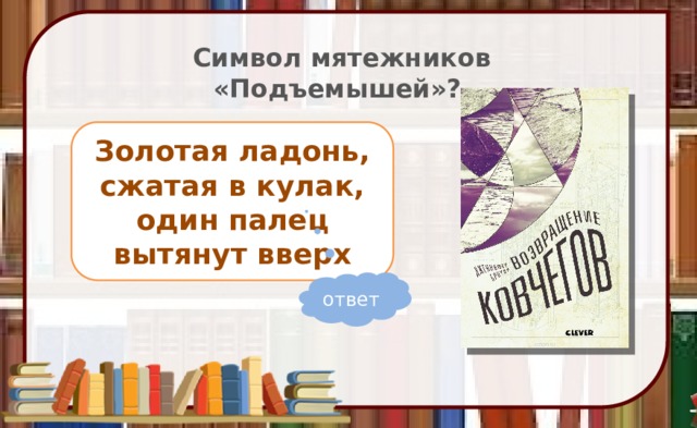 Символ мятежников «Подъемышей»? Золотая ладонь, сжатая в кулак, один палец вытянут вверх ответ 