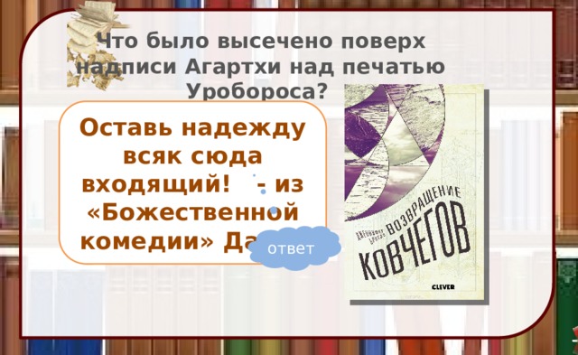 Что было высечено поверх надписи Агартхи над печатью Уробороса? Оставь надежду всяк сюда входящий! - из «Божественной комедии» Данте ответ 