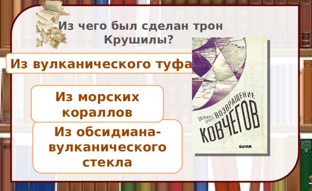 Из чего был сделан трон Крушилы? Из вулканического туфа Из морских кораллов Из обсидиана-вулканического стекла 