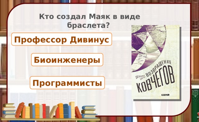 Кто создал Маяк в виде браслета? Профессор Дивинус Биоинженеры Программисты 