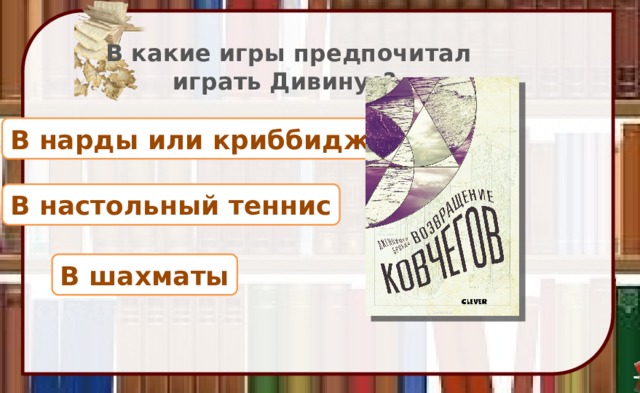 В какие игры предпочитал играть Дивинус? В нарды или криббидж В настольный теннис В шахматы 