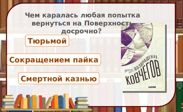 Чем каралась любая попытка вернуться на Поверхность досрочно? Тюрьмой Сокращением пайка Смертной казнью 