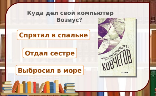 Куда дел свой компьютер Возиус? Спрятал в спальне Отдал сестре Выбросил в море 