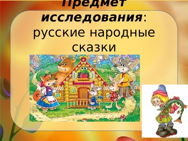Предмет исследования : русские народные сказки  о животных.   
