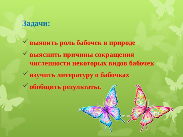 Задачи: выявить роль бабочек в природе выяснить причины сокращения численности некоторых видов бабочек изучить литературу о бабочках обобщить результаты.  