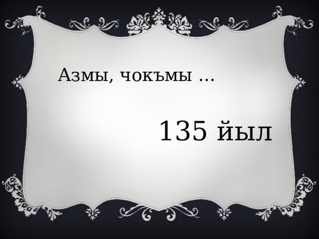 Азмы, чокъмы … 135 йыл 