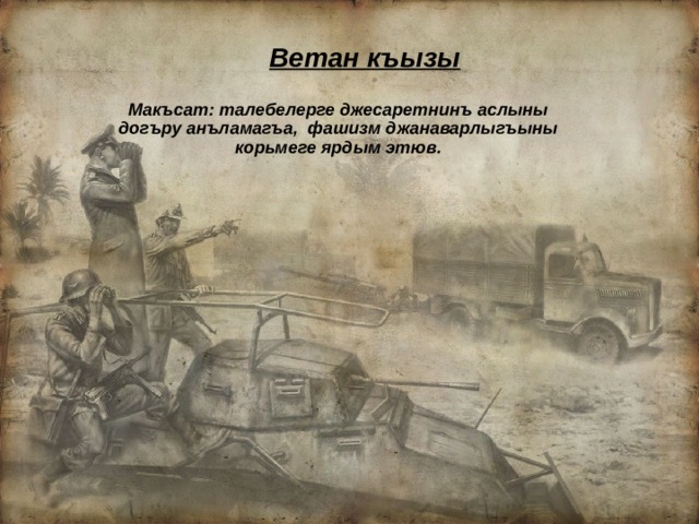  Ветан къызы Макъсат: талебелерге джесаретнинъ аслыны догъру анъламагъа, фашизм джанаварлыгъыны корьмеге ярдым этюв. 