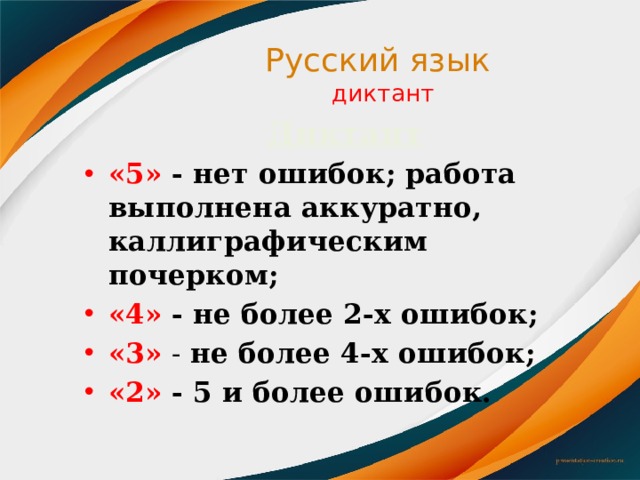 Русский язык  диктант Диктант «5»  - нет ошибок; работа выполнена аккуратно, каллиграфическим почерком; «4»  - не более 2-х ошибок; «3» - не более 4-х ошибок; «2»  - 5 и более ошибок. 