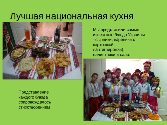 Лучшая национальная кухня Мы представили самые известные блюда Украины –сырники, вареники с картошкой, лапти(пирожки), налистники и сало. Представление каждого блюда сопровождалось стихотворением 