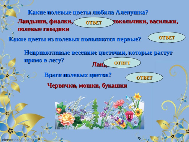 Какие полевые цветы любила Аленушка? Ландыши, фиалки, незабудки, колокольчики, васильки, полевые гвоздики ОТВЕТ ОТВЕТ Какие цветы из полевых появляются первые? Фиалки Неприхотливые весенние цветочки, которые растут прямо в лесу? ОТВЕТ Ландыши Враги полевых цветов? ОТВЕТ Червячки, мошки, букашки 