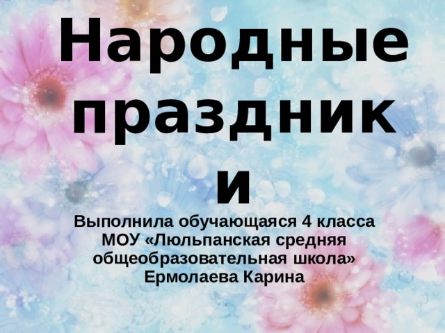 Народные праздники Выполнила обучающаяся 4 класса МОУ «Люльпанская средняя общеобразовательная школа» Ермолаева Карина 