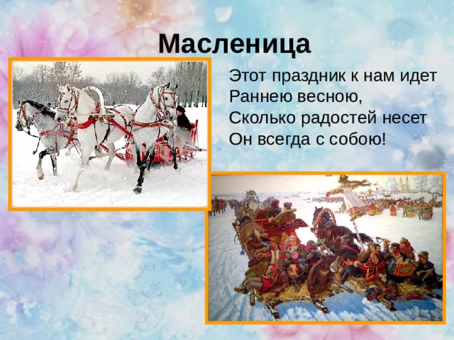 Масленица Этот праздник к нам идет  Раннею весною,  Сколько радостей несет  Он всегда с собою!    