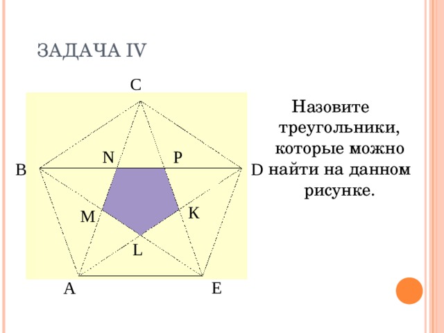 ЗАДАЧА IV С Назовите треугольники, которые можно найти на данном рисунке. N P О К D В К P F M Н L Е А 