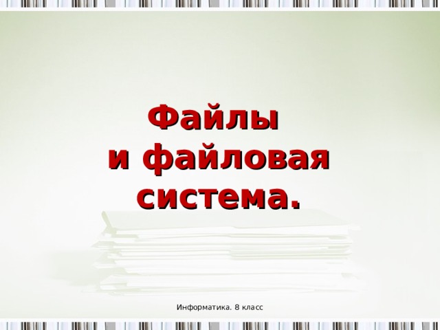 Файлы  и файловая система.   Информатика. 8 класс 