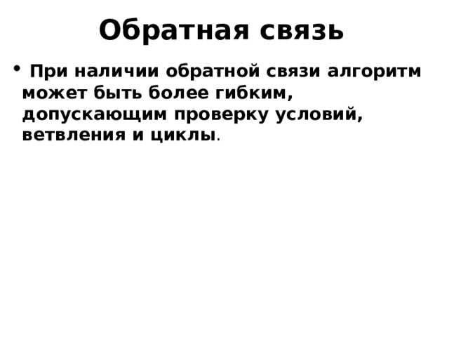 Обратная связь  При наличии обратной связи алгоритм может быть более гибким, допускающим проверку условий, ветвления и циклы . 16 