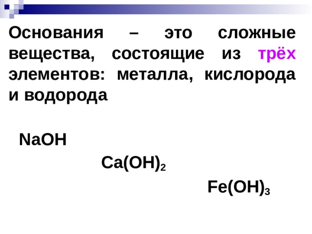 Основания  – это сложные вещества, состоящие из трёх элементов: металла, кислорода и водорода  NaOH   Ca(OH) 2   Fe(OH) 3 