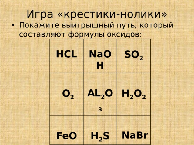 Игра «крестики-нолики» Покажите выигрышный путь,  который составляют формулы оксидов:   HCL   NaOH  O 2 SO 2 AL 2 O 3 FeO H 2 S H 2 O 2   NaBr 