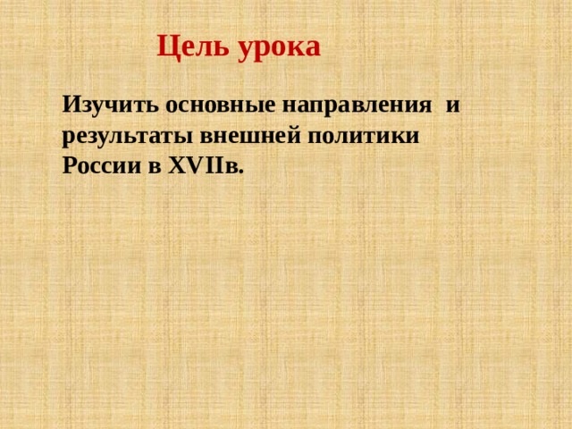 Цель урока Изучить основные направления и результаты внешней политики России в XVIIв. 