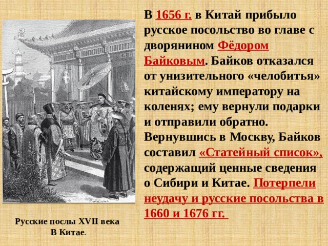 В  1656 г.  в Китай прибыло русское посольство во главе с дворянином Фёдором Байковым . Байков отказался от унизительного «челобитья» китайскому императору на коленях; ему вернули подарки и отправили обратно. Вернувшись в Москву, Байков составил  «Статейный список», содержащий ценные сведения о Сибири и Китае. Потерпели неудачу и русские посольства в 1660 и 1676 гг. Русские послы XVII века  В Китае . 