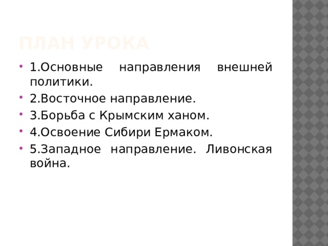 План урока 1.Основные направления внешней политики. 2.Восточное направление. 3.Борьба с Крымским ханом. 4.Освоение Сибири Ермаком. 5.Западное направление. Ливонская война. 