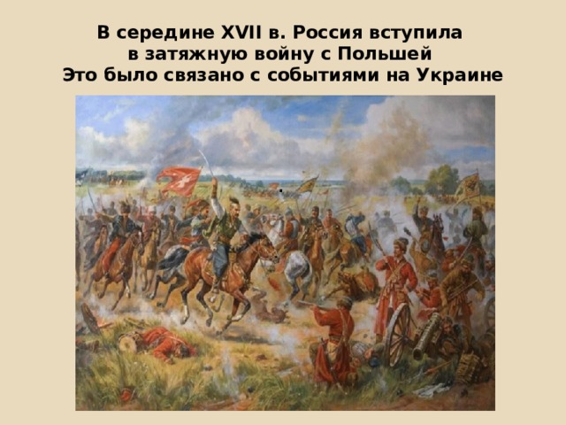 В середине XVII в. Россия вступила  в затяжную войну с Польшей  Это было связано с событиями на Украине . 