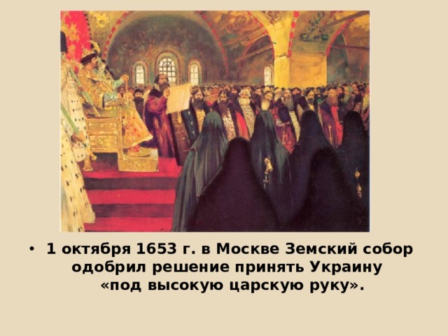          1 октября 1653 г. в Москве Земский собор  одобрил решение принять Украину  «под высокую царскую руку». 