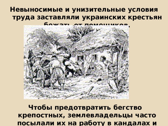 Невыносимые и унизительные условия труда заставляли украинских крестьян бежать от помещиков.          Чтобы предотвратить бегство крепостных, землевладельцы часто посылали их на работу в кандалах и неделями не отпускали из имений 