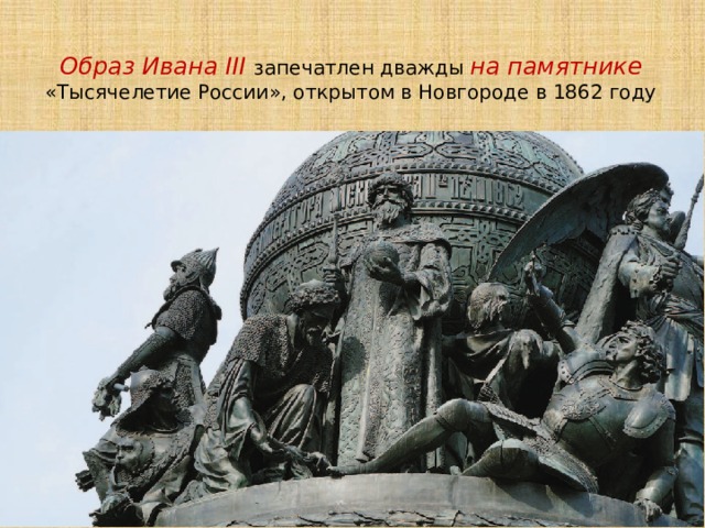 Образ Ивана III запечатлен дважды на памятнике «Тысячелетие России», открытом в Новгороде в 1862 году 
