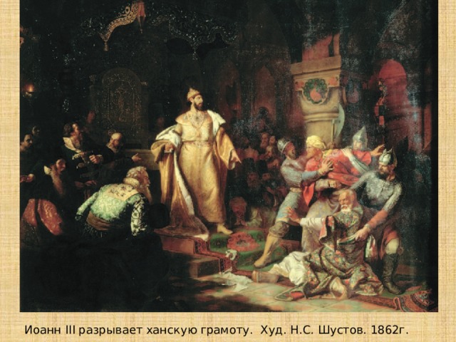 Иоанн III разрывает ханскую грамоту. Худ. Н.С. Шустов. 1862г. 