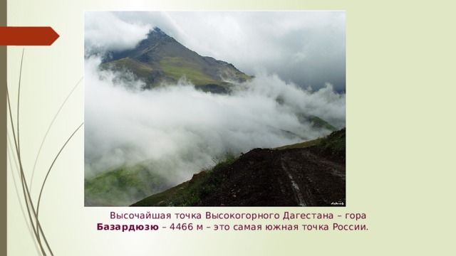 Высочайшая точка Высокогорного Дагестана – гора Базардюзю – 4466 м – это самая южная точка России.
