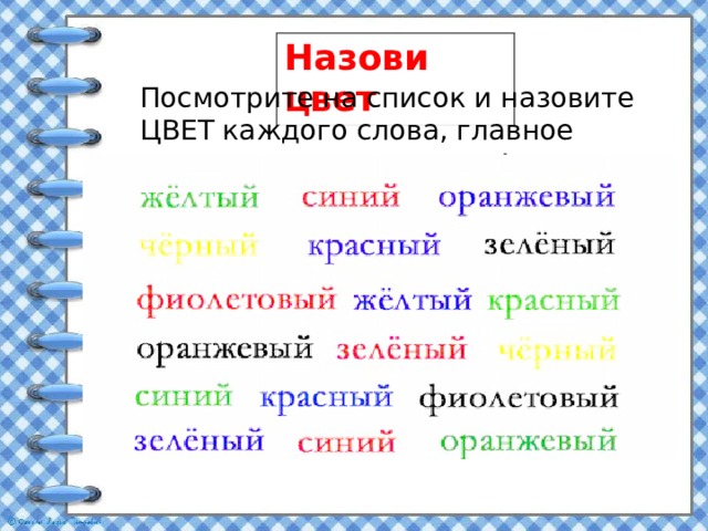 Назови цвет Посмотрите на список и назовите ЦВЕТ каждого слова, главное назвать цвет, а не слово! 