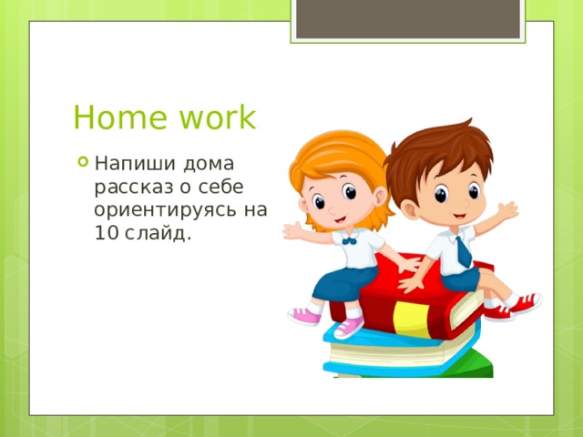 Home work Напиши дома рассказ о себе ориентируясь на 10 слайд. 