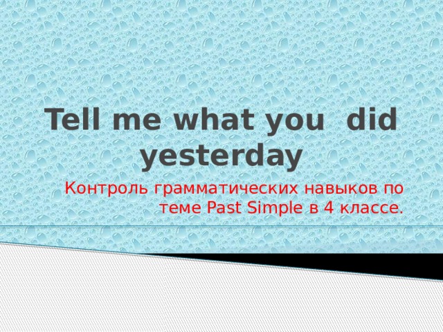 Tell me what you did yesterday Контроль грамматических навыков по теме Past Simple в 4 классе. 