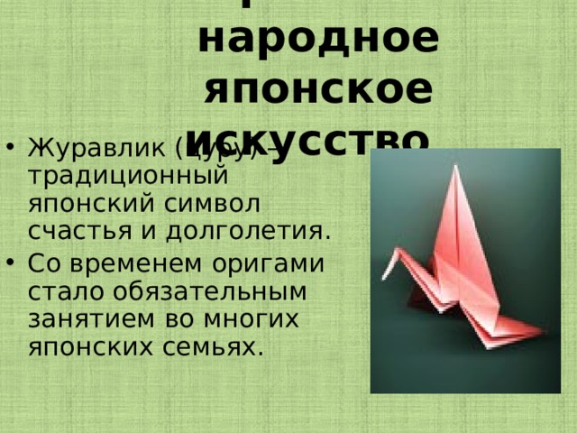 Оригами- народное японское искусство   Журавлик (цуру) – традиционный японский символ счастья и долголетия. Со временем оригами стало обязательным занятием во многих японских семьях. 